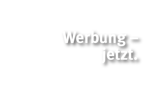      Werbung – jetzt.   