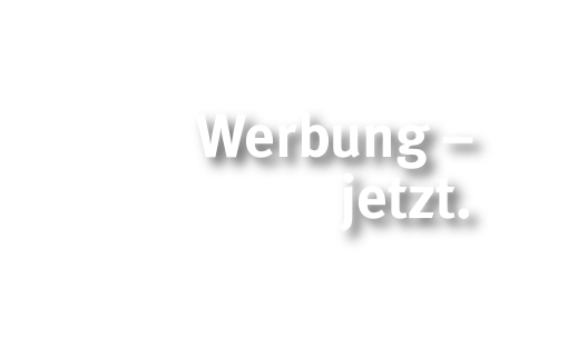      Werbung – jetzt.   